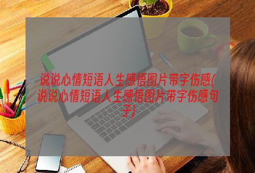 说说心情短语人生感悟图片带字伤感(说说心情短语人生感悟图片带字伤感句子)