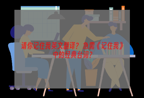 请你记住我英文翻译？ 急需《记住我》中的经典台词？