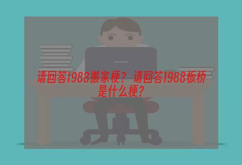 请回答1988搬家梗？ 请回答1988板桥是什么梗？