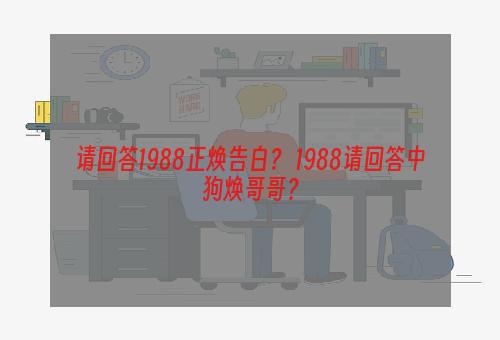 请回答1988正焕告白？ 1988请回答中狗焕哥哥？