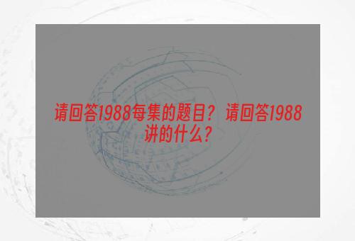 请回答1988每集的题目？ 请回答1988讲的什么？