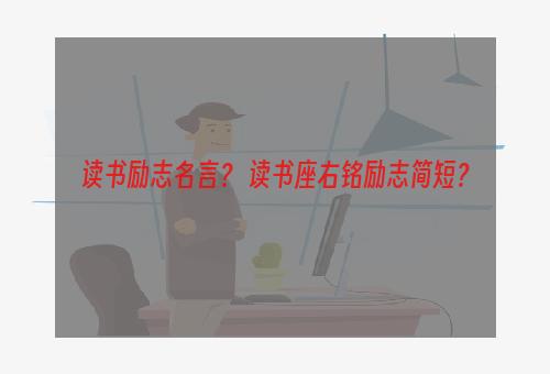 读书励志名言？ 读书座右铭励志简短？