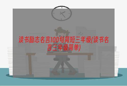 读书励志名言100句简短三年级(读书名言三年级简单)