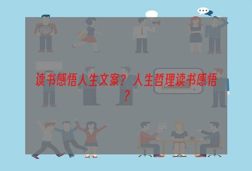 读书感悟人生文案？ 人生哲理读书感悟？