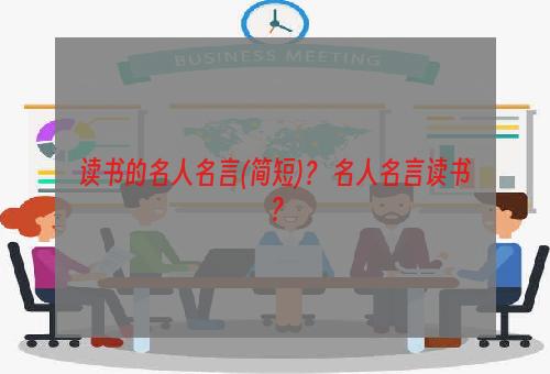 读书的名人名言(简短)？ 名人名言读书？