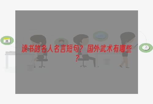 读书的名人名言短句？ 国外武术有哪些？