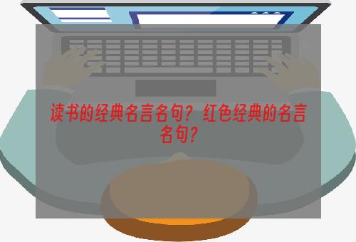 读书的经典名言名句？ 红色经典的名言名句？