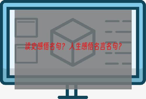 读史感悟名句？ 人生感悟名言名句？