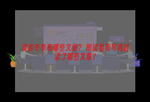 读者冬季有哪些文章？ 朗读者斯琴高娃读了哪些文章？