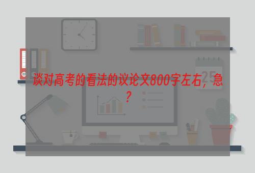 谈对高考的看法的议论文800字左右，急？