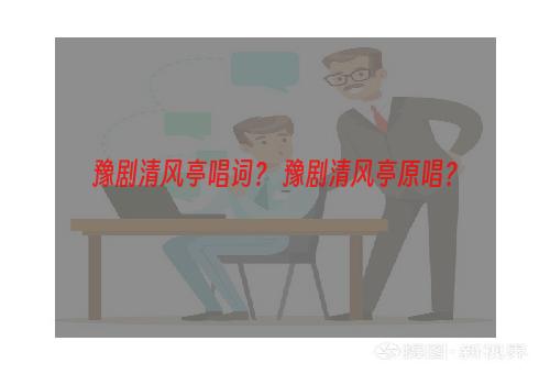 豫剧清风亭唱词？ 豫剧清风亭原唱？