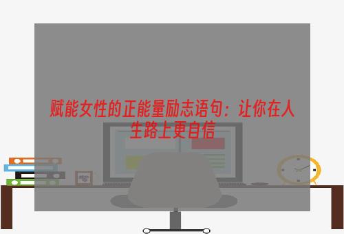 赋能女性的正能量励志语句：让你在人生路上更自信