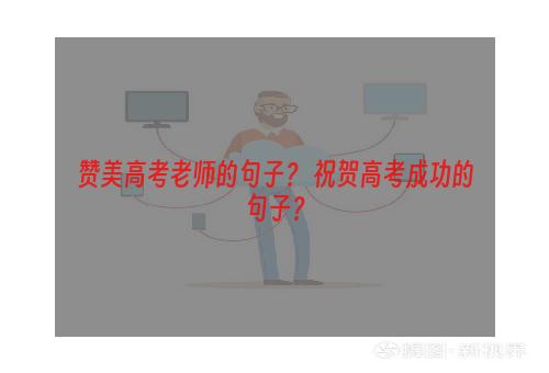 赞美高考老师的句子？ 祝贺高考成功的句子？