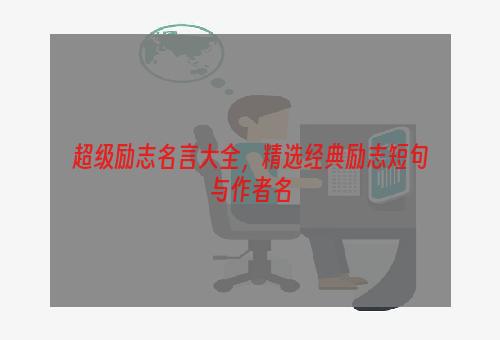 超级励志名言大全，精选经典励志短句与作者名