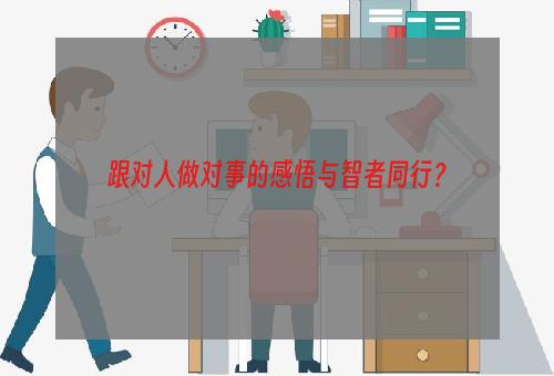 跟对人做对事的感悟与智者同行？