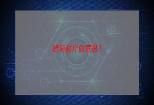 跨海越洋的意思？