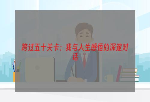 跨过五十关卡：我与人生感悟的深邃对话