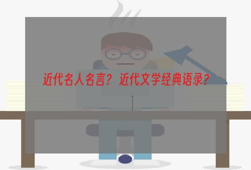 近代名人名言？ 近代文学经典语录？