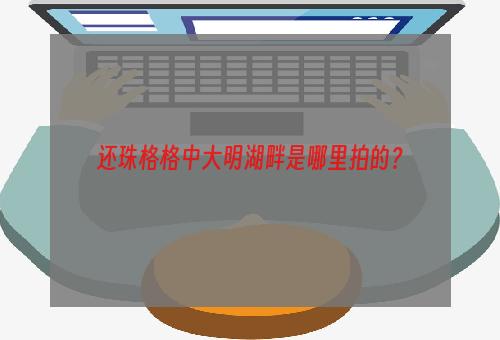 还珠格格中大明湖畔是哪里拍的？