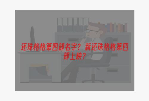 还珠格格第四部名字？ 新还珠格格第四部上映？