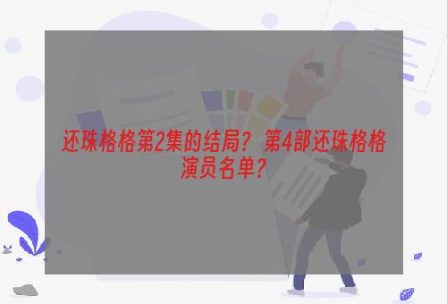 还珠格格第2集的结局？ 第4部还珠格格演员名单？