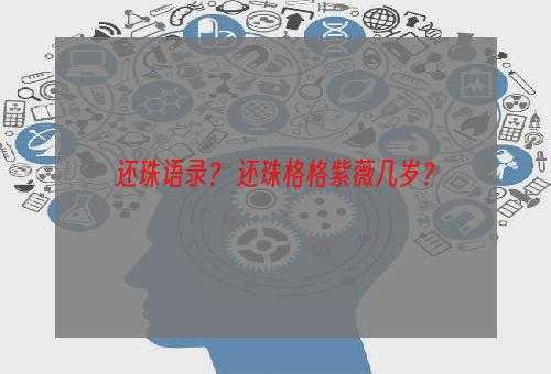 还珠语录？ 还珠格格紫薇几岁？