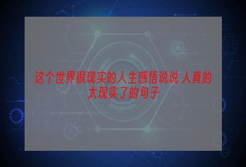 这个世界很现实的人生感悟说说 人真的太现实了的句子