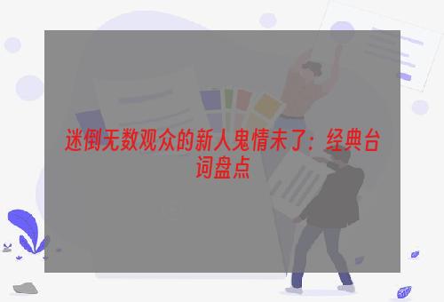 迷倒无数观众的新人鬼情未了：经典台词盘点