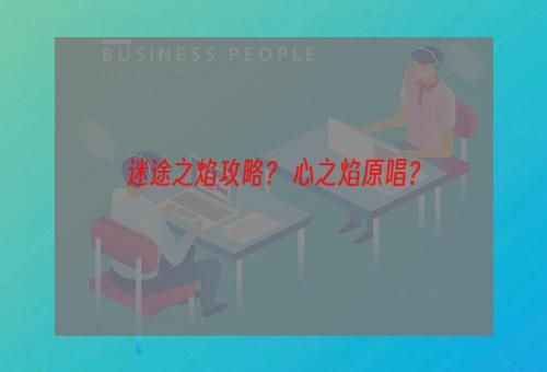 迷途之焰攻略？ 心之焰原唱？