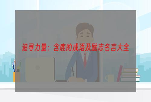 追寻力量：含鹿的成语及励志名言大全