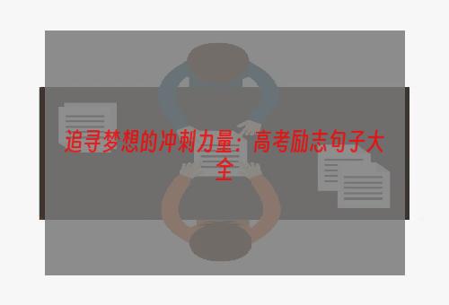 追寻梦想的冲刺力量：高考励志句子大全