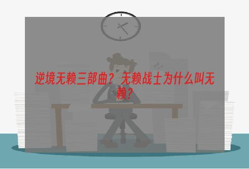 逆境无赖三部曲？ 无赖战士为什么叫无赖？