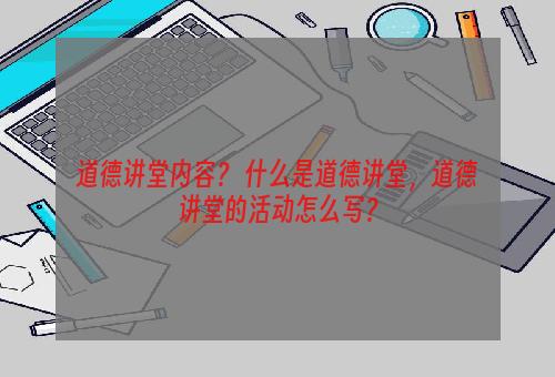 道德讲堂内容？ 什么是道德讲堂，道德讲堂的活动怎么写？