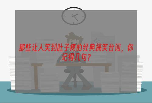 那些让人笑到肚子疼的经典搞笑台词，你记得几句？