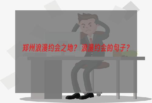 郑州浪漫约会之地？ 浪漫约会的句子？