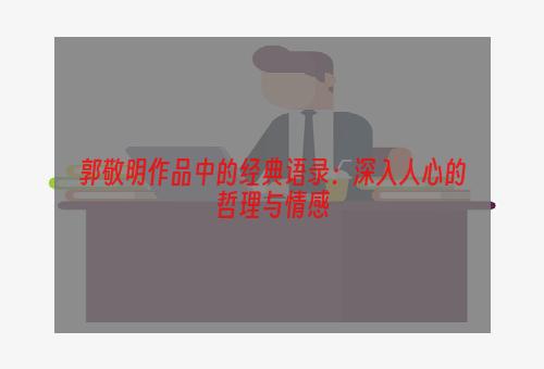 郭敬明作品中的经典语录：深入人心的哲理与情感