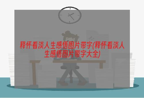 释怀看淡人生感悟图片带字(释怀看淡人生感悟图片带字大全)