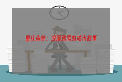 重庆森林：浪漫迷离的城市故事