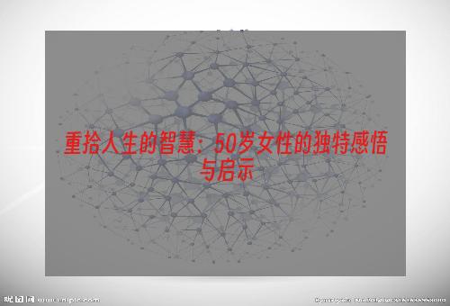 重拾人生的智慧：50岁女性的独特感悟与启示