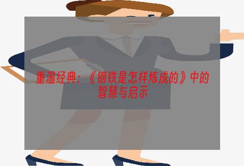 重温经典：《钢铁是怎样炼成的》中的智慧与启示