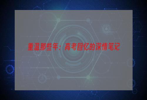 重温那些年：高考回忆的深情笔记