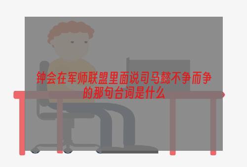 钟会在军师联盟里面说司马懿不争而争的那句台词是什么