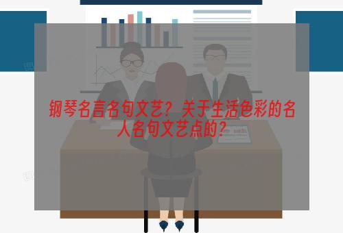 钢琴名言名句文艺？ 关于生活色彩的名人名句文艺点的？