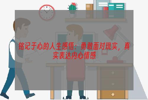 铭记于心的人生感悟：勇敢面对现实，真实表达内心情感