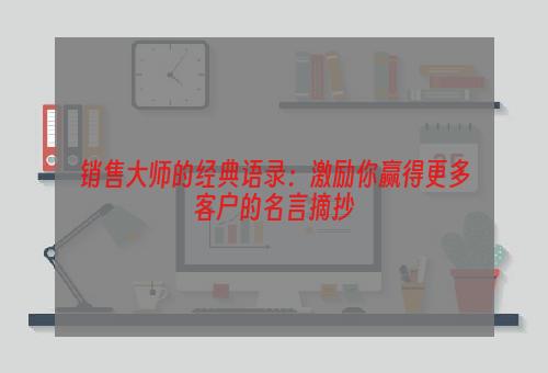 销售大师的经典语录：激励你赢得更多客户的名言摘抄