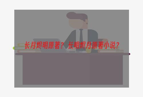 长月烬明原著？ 长明烬月原著小说？