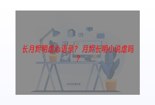 长月烬明虐心语录？ 月烬长明小说虐吗？