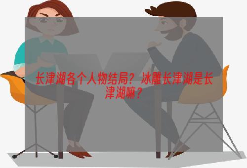 长津湖各个人物结局？ 冰雕长津湖是长津湖嘛？