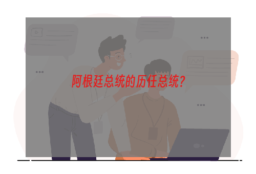 阿根廷总统的历任总统？