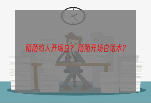 陌陌约人开场白？ 陌陌开场白话术？